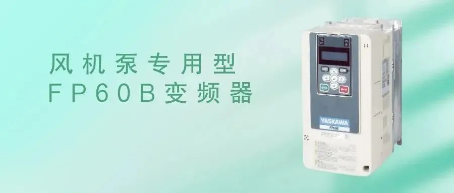 新品上市!拥抱“双碳”时代，安川风机泵专用型FP60B变频器，与您共同开启绿色的未来